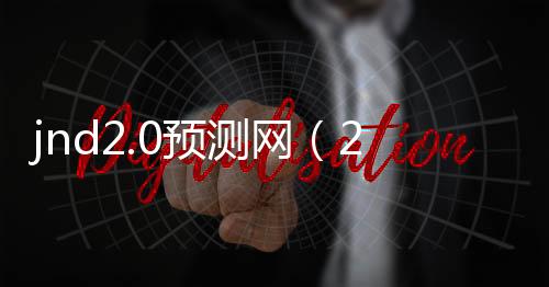 jnd2.0预测网(28预测网) jnd2.0预测网(28预测网)