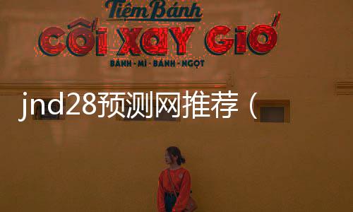 jnd28预测网推荐(28预测软件下载) jnd28预测网推荐(28预测软件下载)